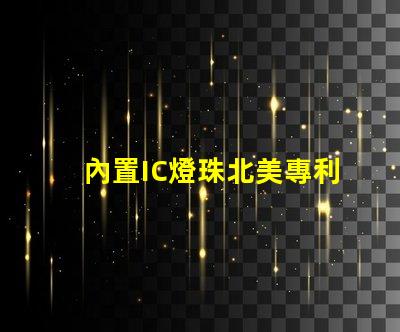 內置IC燈珠北美專利新趨勢 北美市場動態有哪些變化